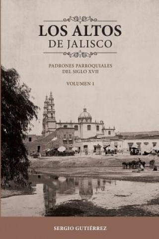 Kniha Los Altos de Jalisco: Padrones Parroquiales del Siglo XVII Volumen 1 Sergio Gutierrez