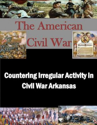 Knjiga Countering Irregular Activity in Civil War Arkansas United States Army War College