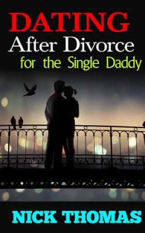 Книга Dating After Divorce For The Single Daddy: How To Date Successfully After Divorce Nick Thomas
