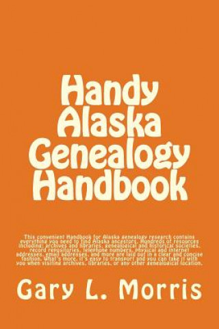 Könyv Handy Alaska Genealogy Handbook: A convenient handbook containing everything you need for Alaska Genealogy research MR Gary L Morris