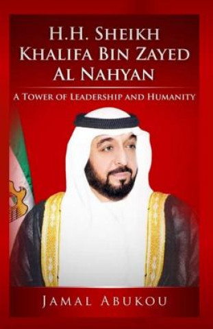 Kniha H.H. Sheikh Khalifa Bin Zayed Al Nahyan: A Tower of Leadership And Humanity MR Jamal y Abukou