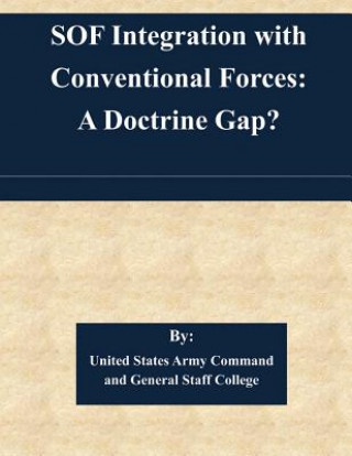 Könyv SOF Integration with Conventional Forces: A Doctrine Gap? United States Army Command and General S