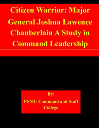 Kniha Citizen Warrior: Major General Joshua Lawence Chanberlain A Study in Command Leadership Usmc Command and Staff College