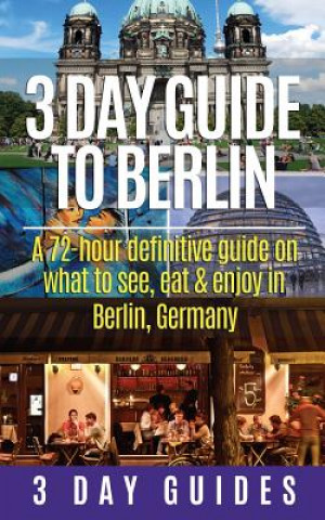 Könyv 3 Day Guide to Berlin -A 72-hour Definitive Guide on What to See, Eat and Enjoy 3 Day City Guides