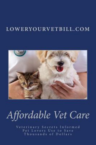 Kniha Affordable Vet Care: Veterinary Secrets Informed Pet Lovers Use to Save Thousands of Dollars William J McQuaid