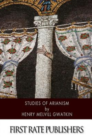 Carte Studies of Arianism: Chiefly Referring to the Character and Chronology of the Reaction Which Followed the Council of Nicaea Henry Melvill Gwatkin