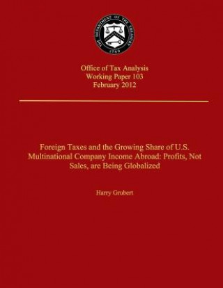 Kniha Foreign Taxes and The Growing Share of U.S. Multinational Company Income Abroad: Prodits, Not Sales, Are Being Globalized Harry Grubert