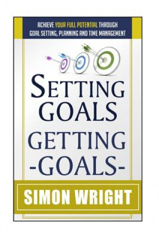 Kniha Setting Goals, Getting Goals: Achieve Your Full Potential Through Goal Setting, Planning And Time Management Simon Wright