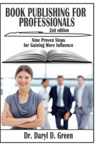 Kniha Book Publishing for Professionals: Nine Proven Steps for Gaining More Influence Dr Daryl Green