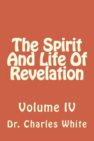 Carte The Spirit and Life of Revelation: Volume IV Dr Charles White