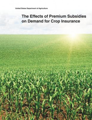 Kniha The Effects of Premium Subsidies on Demand for Crop Insurance United States Department of Agriculture