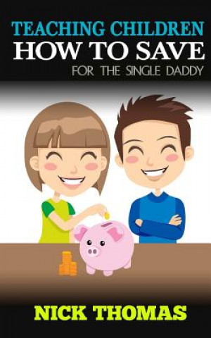 Buch Teaching Children How To Save For The Single Daddy: Building The Saving Habits In Children From A Tender Age Nick Thomas