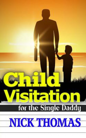 Kniha Child Visitation For The Single Daddy: A Simple Guide To Making The Most Out Of Child Visitations Nick Thomas