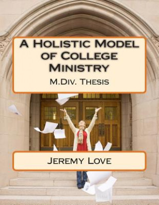 Książka A Holistic Model of College Ministry: M.Div Thesis Rev Jeremy a Love