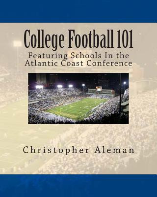 Kniha College Football 101: Featuring Schools In the Atlantic Coast Conference Christopher Aleman