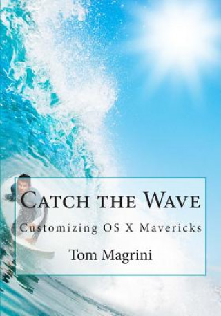 Buch Catch the Wave: Customizing OS X Mavericks: Fantastic Tricks, Tweaks, Hacks, Secret Commands & Hidden Features to Customize Your OS X Tom Magrini