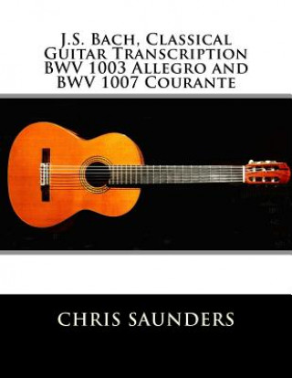 Kniha J.S. Bach, Classical Guitar Transcriptions. BWV 1003 Allegro and BWV 1007 Courante MR Chris D Saunders