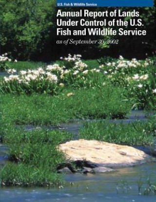 Kniha Annual Report of Lands Under Control of the U.S. Fish and Wildlife Service as of September 30, 2002 U S Fish and Wildlife Service