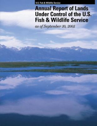 Kniha Annual Report of Lands Under Control of the U.S. Fish and Wildlife Service as of September 30, 2003 U S Fish and Wildlife Service