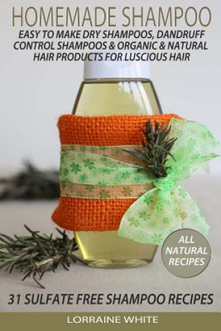 Könyv Homemade Shampoo: Easy To Make Dry Shampoos Dandruff Control Shampoos, Organic & Natural Hair Products: 31 Sulfate Free Shampoo Recipes Lorraine White