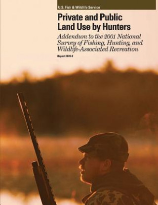 Könyv Private and Public Land Use by Hunters: Addendum to the 2001 National Survey of Fishing, Hunting and Wildlife-Associated Recreation U S Fish and Wildlife Service