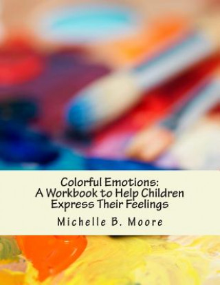 Kniha Colorful Emotions: A Workbook to Help Children Express Their Feelings Michelle B Moore Psy D