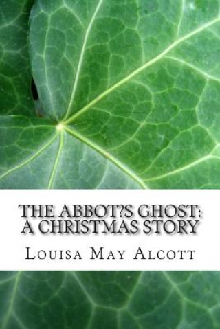 Carte The Abbot's Ghost: A Christmas Story: (Louisa May Alcott Classics Collection) Louisa May Alcott