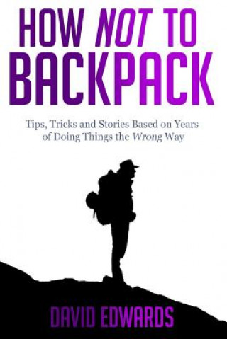 Kniha How Not to Backpack: Tips, Tricks and Stories Based on Years of Doing Things the Wrong Way David Edwards