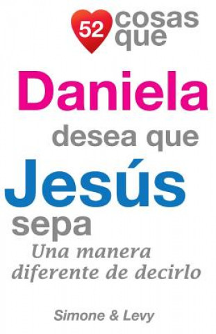 Livre 52 Cosas Que Daniela Desea Que Jesús Sepa: Una Manera Diferente de Decirlo J L Leyva