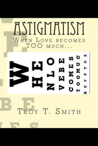 Kniha Astigmatism: When Love becomes TOO much... Troy T Smith
