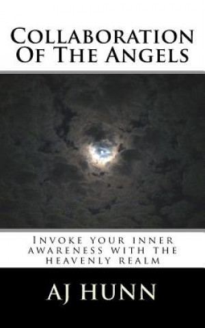 Kniha Collaboration Of The Angels: Invoke Your Inner Awareness With The Heavenly Realm Aj Hunn