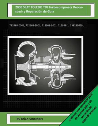 Könyv 2000 SEAT TOLEDO TDI Turbocompresor Reconstruir y Reparación de Guía: 712968-0001, 712968-5001, 712968-9001, 712968-1, 038253019l Brian Smothers