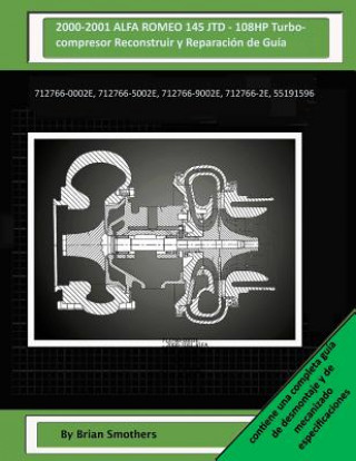 Книга 2000-2001 ALFA ROMEO 145 JTD - 108HP Turbocompresor Reconstruir y Reparación de Guía: 712766-0002e, 712766-5002e, 712766-9002e, 712766-2e, 55191596 Brian Smothers