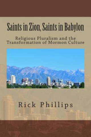 Libro Saints in Zion, Saints in Babylon: Religious Pluralism and the Transformation of Mormon Culture Rick Phillips