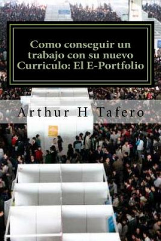 Carte Como conseguir un trabajo con su nuevo Curriculo: El E-Portfolio: La GUÍA E-Portfolio Arthur H Tafero