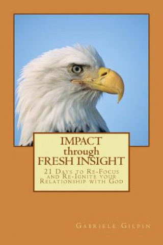 Książka IMPACT through FRESH INSIGHT: 21 Days to Re-Focus and Re-Ignite your Relationship with God Gabriele Gilpin