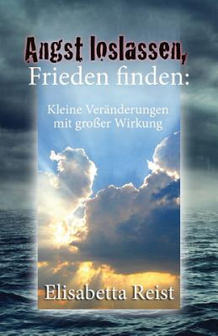 Carte Angst loslassen, Frieden finden: Kleine Veränderungen mit großer Wirkung Elisabetta Reist