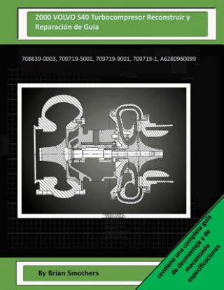 Kniha 2000 VOLVO S40 Turbocompresor Reconstruir y Reparación de Guía: 708639-0003, 709719-5001, 709719-9001, 709719-1, A6280960099 Brian Smothers