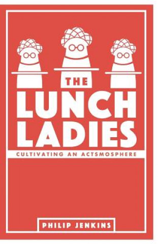 Kniha The Lunch Ladies: Cultivating an Actsmosphere Philip Jenkins