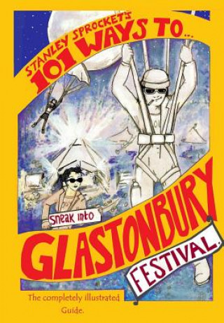 Könyv 101 Ways To Sneak Into Glastonbury Festival: The 2015 Fully Illustrated Edition Stanley Sprocket