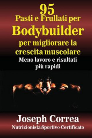 Книга 95 Pasti e Frullati per Bodybuilder per migliorare la crescita muscolare: Meno lavoro e risultati piu rapidi Correa (Nutrizionista Sportivo Certifica