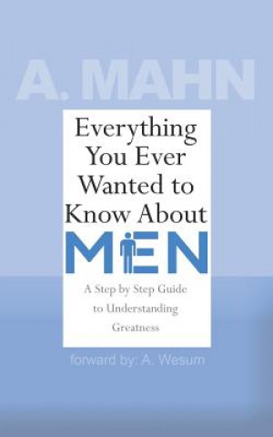 Carte Everything You Ever Wanted to Know About Men: A Step by Step Guide to Understanding Greatness A Mahn
