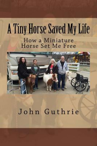 Carte A Tiny Horse Saved My Life: How a Miniature Horse Set Me Free John Guthrie