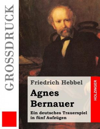 Kniha Agnes Bernauer (Großdruck): Ein deutsches Trauerspiel in fünf Aufzügen Friedrich Hebbel