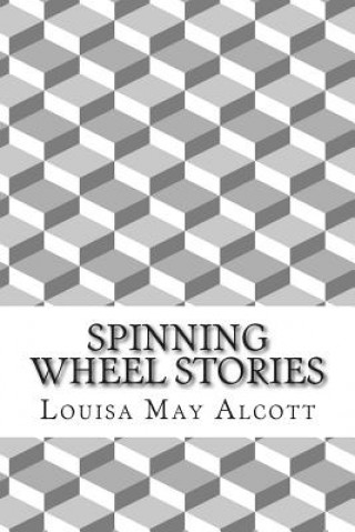 Carte Spinning Wheel Stories: (Louisa May Alcott Classics Collection) Louisa May Alcott