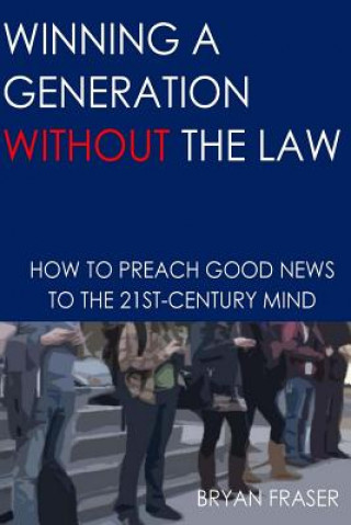 Carte Winning a Generation Without the Law: How to Preach Good News to the 21st-Century Mind Bryan Fraser