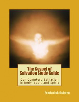Carte The Gospel of Salvation Study Guide: Our Complete Salvation in Body, Soul, and Spirit Frederick Osborn