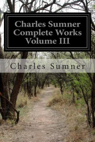 Carte Charles Sumner Complete Works Volume III Charles Sumner