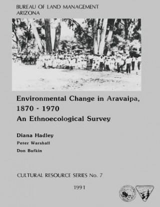 Kniha Environmental Change in Aravaipa, 1870-1970 An Ethnoecological Survey Arizona State Office of the Bureau of La