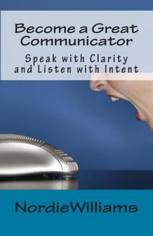 Kniha Become a Great Communicator: Speak with Clarity and Listen with Intent Nordie Williams